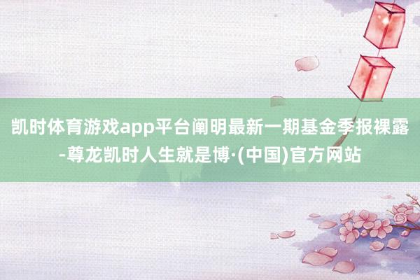 凯时体育游戏app平台阐明最新一期基金季报裸露-尊龙凯时人生就是博·(中国)官方网站