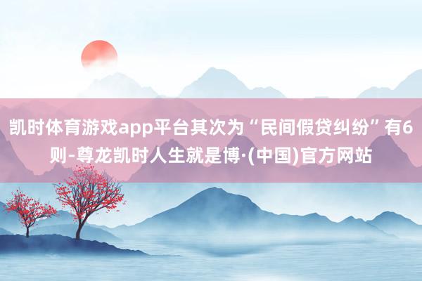 凯时体育游戏app平台其次为“民间假贷纠纷”有6则-尊龙凯时人生就是博·(中国)官方网站