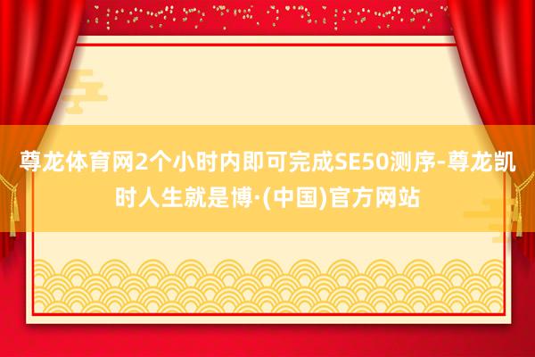 尊龙体育网2个小时内即可完成SE50测序-尊龙凯时人生就是博·(中国)官方网站