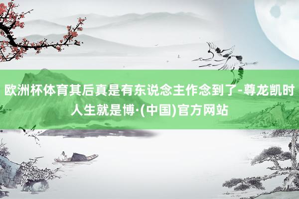 欧洲杯体育其后真是有东说念主作念到了-尊龙凯时人生就是博·(中国)官方网站