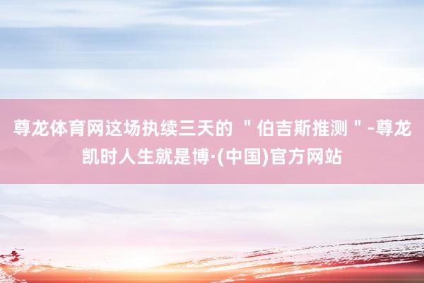尊龙体育网这场执续三天的 ＂伯吉斯推测＂-尊龙凯时人生就是博·(中国)官方网站