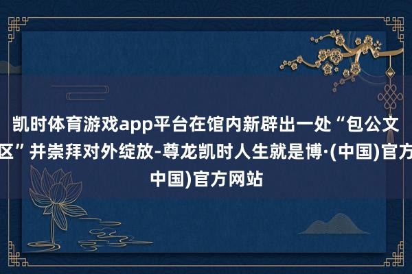 凯时体育游戏app平台在馆内新辟出一处“包公文化专区”并崇拜对外绽放-尊龙凯时人生就是博·(中国)官方网站