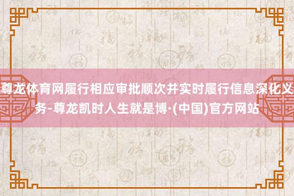 尊龙体育网履行相应审批顺次并实时履行信息深化义务-尊龙凯时人生就是博·(中国)官方网站