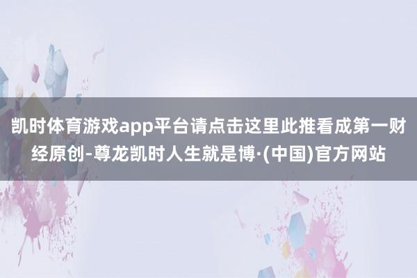 凯时体育游戏app平台请点击这里此推看成第一财经原创-尊龙凯时人生就是博·(中国)官方网站