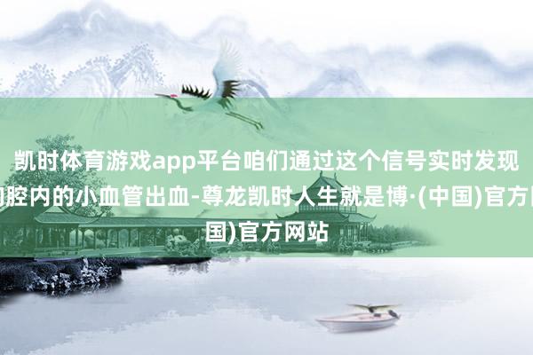 凯时体育游戏app平台咱们通过这个信号实时发现了胸腔内的小血管出血-尊龙凯时人生就是博·(中国)官方网站